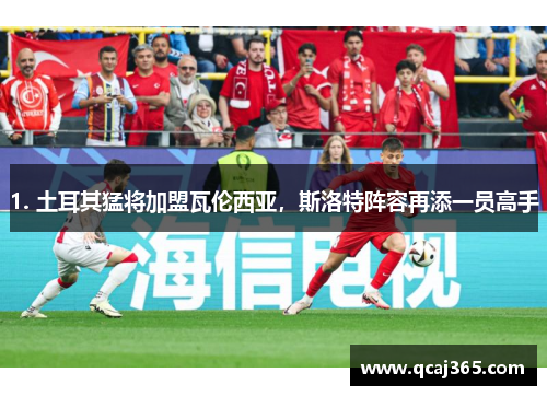 1. 土耳其猛将加盟瓦伦西亚，斯洛特阵容再添一员高手