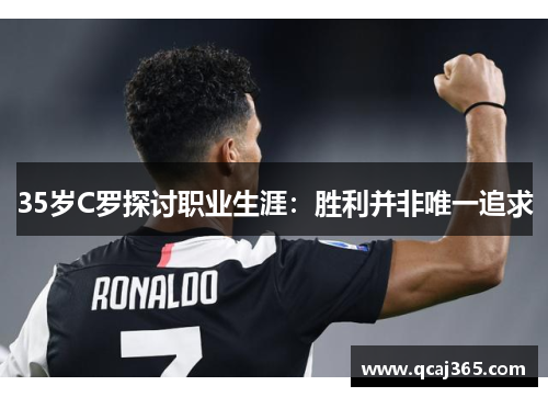 35岁C罗探讨职业生涯：胜利并非唯一追求