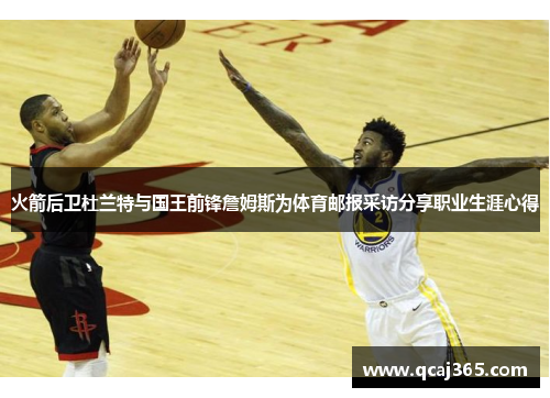 火箭后卫杜兰特与国王前锋詹姆斯为体育邮报采访分享职业生涯心得